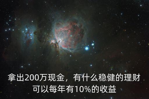 拿出200萬(wàn)現(xiàn)金，有什么穩(wěn)健的理財(cái)可以每年有10%的收益