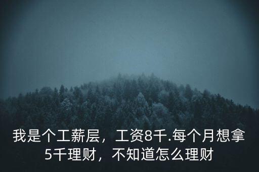 我是個工薪層，工資8千.每個月想拿5千理財，不知道怎么理財