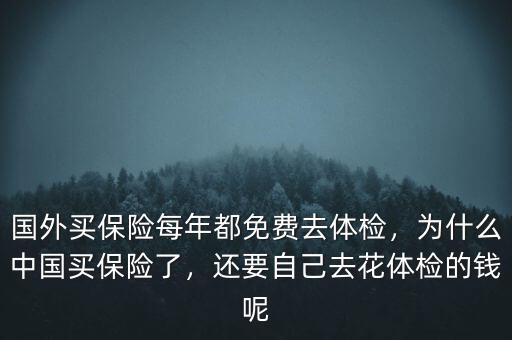 國外買保險每年都免費去體檢，為什么中國買保險了，還要自己去花體檢的錢呢