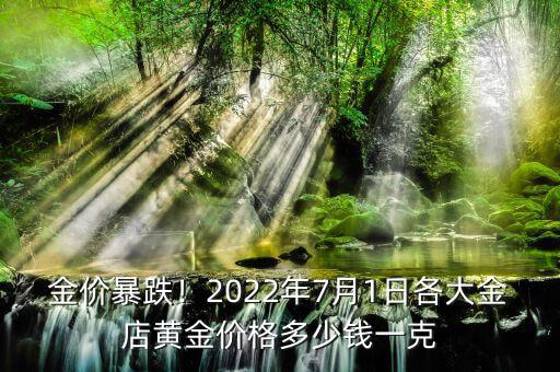 金價(jià)暴跌！2022年7月1日各大金店黃金價(jià)格多少錢一克