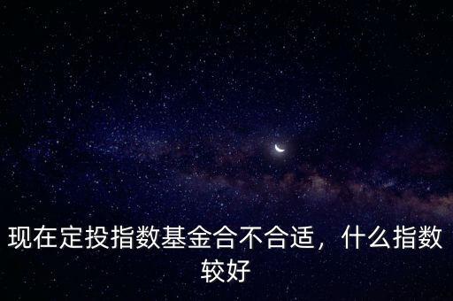 現在什么指數基金好,什么指數較好