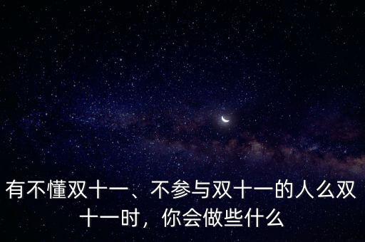 有不懂雙十一、不參與雙十一的人么雙十一時，你會做些什么