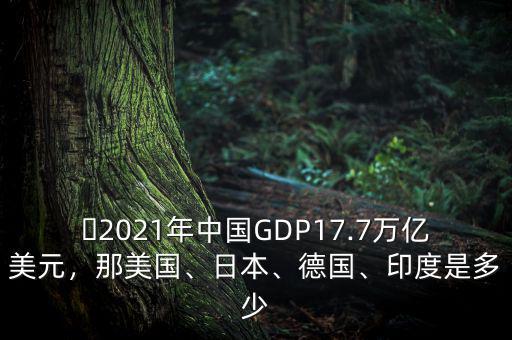 ?2021年中國(guó)GDP17.7萬(wàn)億美元，那美國(guó)、日本、德國(guó)、印度是多少