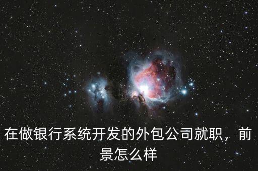 在做銀行系統(tǒng)開(kāi)發(fā)的外包公司就職，前景怎么樣