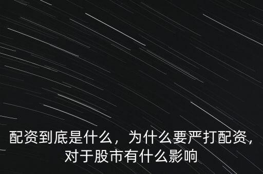 配資到底是什么，為什么要嚴打配資，對于股市有什么影響