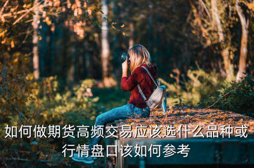 如何做期貨高頻交易應(yīng)該選什么品種或行情盤口該如何參考