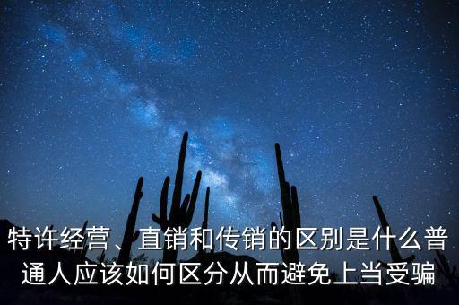 特許經(jīng)營、直銷和傳銷的區(qū)別是什么普通人應該如何區(qū)分從而避免上當受騙