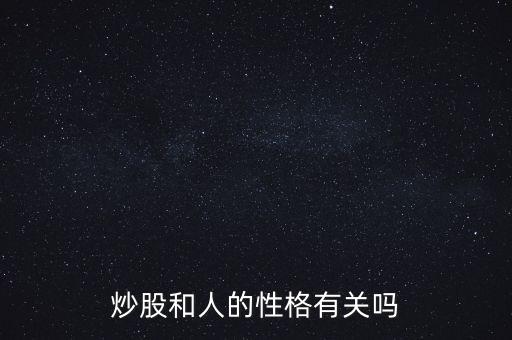 什么性格的人適合炒股,炒股和人的性格有關嗎