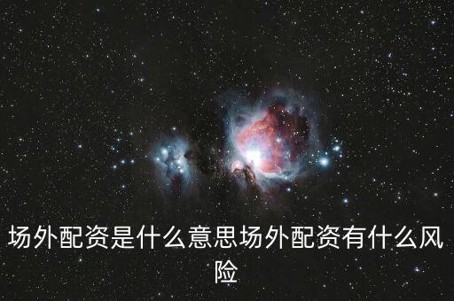 場(chǎng)外配資現(xiàn)在多少錢,場(chǎng)外配資是什么意思