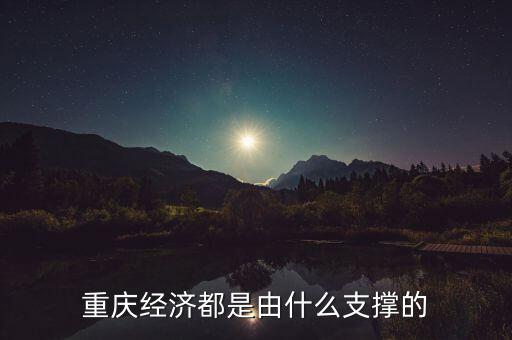 重慶的經濟來源主要是什么,主要的經濟來源是什么⊙?⊙