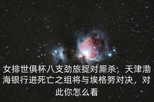 女排世俱杯八支勁旅捉對廝殺，天津渤海銀行進死亡之組將與埃格努對決，對此你怎么看