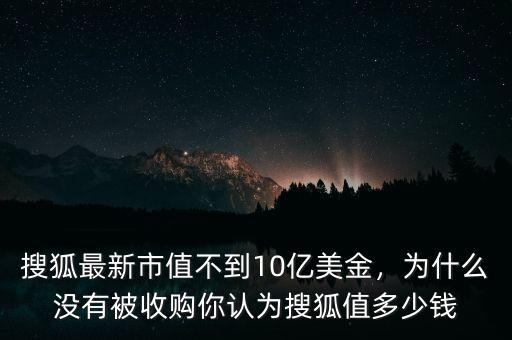 搜狐最新市值不到10億美金，為什么沒有被收購你認(rèn)為搜狐值多少錢