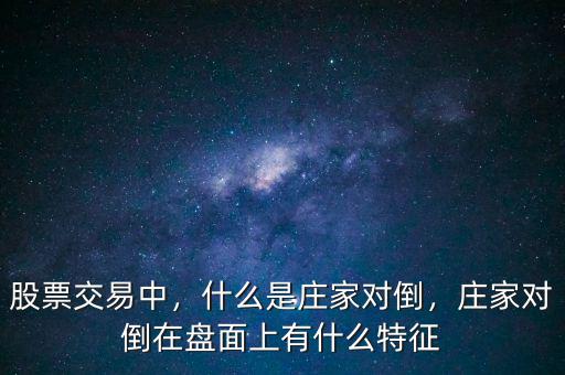 股票交易中，什么是莊家對倒，莊家對倒在盤面上有什么特征