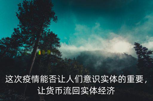 這次疫情能否讓人們意識(shí)實(shí)體的重要，讓貨幣流回實(shí)體經(jīng)濟(jì)