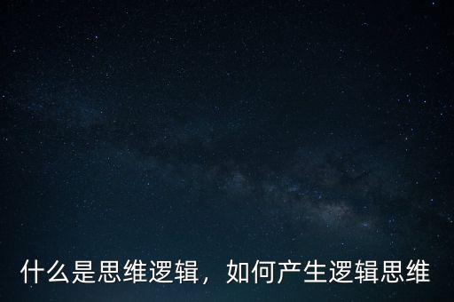 什么是思維邏輯，如何產(chǎn)生邏輯思維