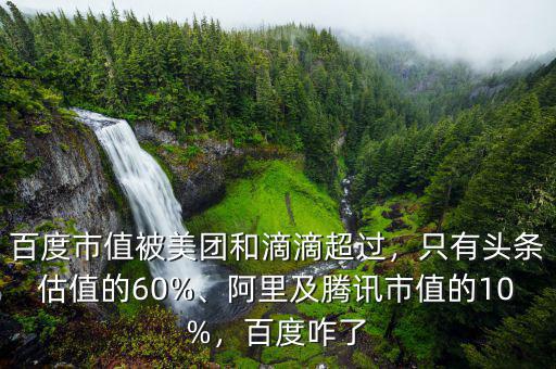 百度市值被美團和滴滴超過，只有頭條估值的60%、阿里及騰訊市值的10%，百度咋了