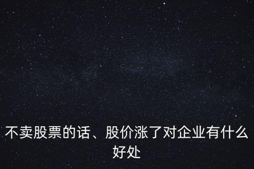 不賣股票的話、股價漲了對企業(yè)有什么好處