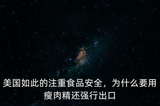 美國如此的注重食品安全，為什么要用瘦肉精還強行出口