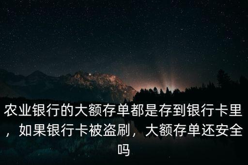 農(nóng)業(yè)銀行的大額存單都是存到銀行卡里，如果銀行卡被盜刷，大額存單還安全嗎