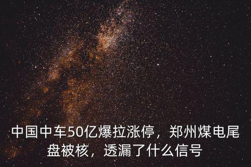 中國(guó)中車(chē)50億爆拉漲停，鄭州煤電尾盤(pán)被核，透漏了什么信號(hào)