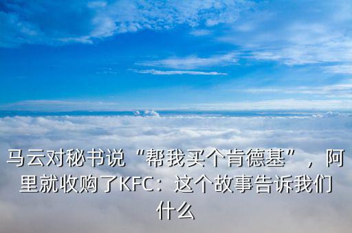 馬云對秘書說“幫我買個肯德基”，阿里就收購了KFC：這個故事告訴我們什么