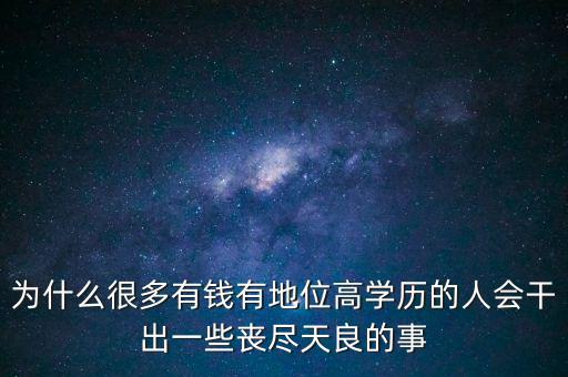 為什么很多有錢有地位高學歷的人會干出一些喪盡天良的事