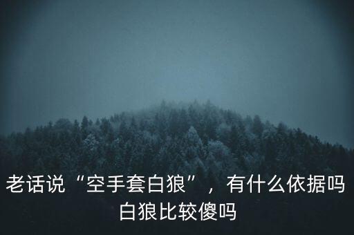 老話說“空手套白狼”，有什么依據(jù)嗎白狼比較傻嗎