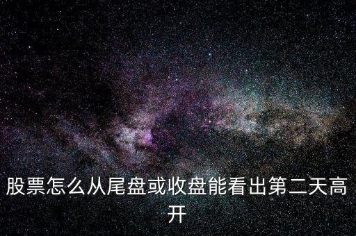 股票怎么從尾盤或收盤能看出第二天高開