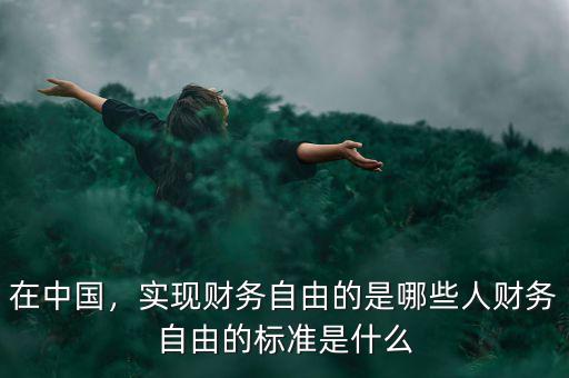 在中國，實(shí)現(xiàn)財(cái)務(wù)自由的是哪些人財(cái)務(wù)自由的標(biāo)準(zhǔn)是什么