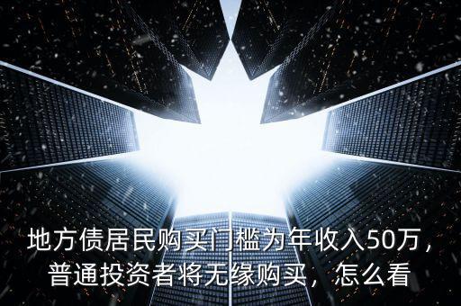 地方債居民購(gòu)買門檻為年收入50萬，普通投資者將無緣購(gòu)買，怎么看