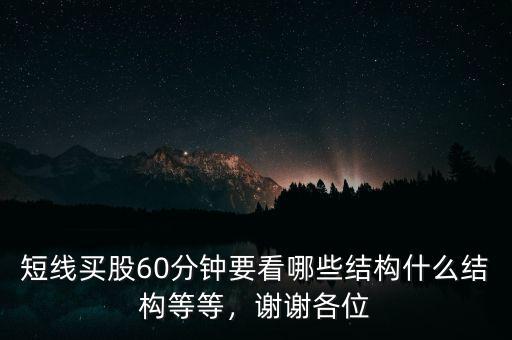 短線(xiàn)買(mǎi)股60分鐘要看哪些結(jié)構(gòu)什么結(jié)構(gòu)等等，謝謝各位