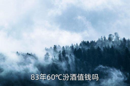 83年60℃汾酒值錢嗎