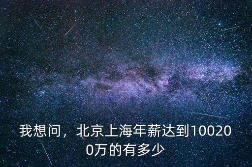 我想問，北京上海年薪達(dá)到100200萬的有多少