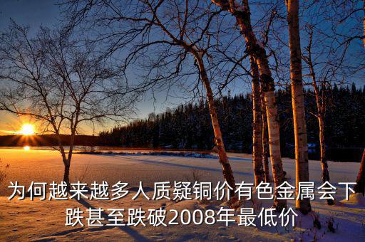 為何越來越多人質疑銅價有色金屬會下跌甚至跌破2008年最低價