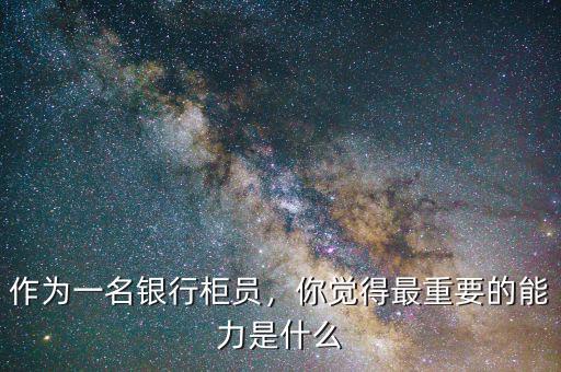 你能為銀行帶來什么,作為一名銀行柜員