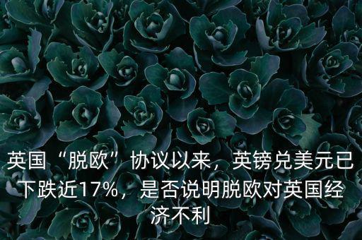 英國(guó)“脫歐”協(xié)議以來(lái)，英鎊兌美元已下跌近17%，是否說(shuō)明脫歐對(duì)英國(guó)經(jīng)濟(jì)不利