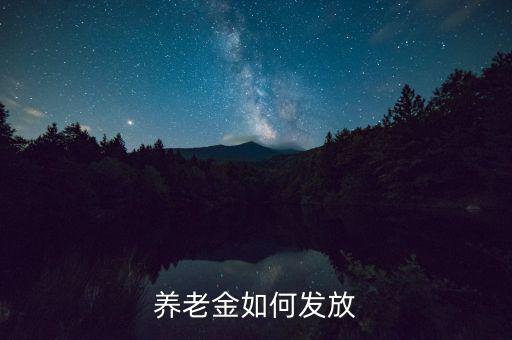 養(yǎng)老金怎么發(fā)放,養(yǎng)老金如何發(fā)放