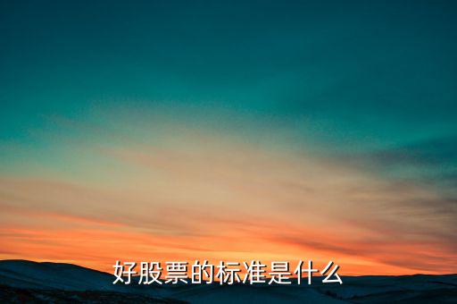 什么股票是好股票,好股票的標(biāo)準(zhǔn)是什么