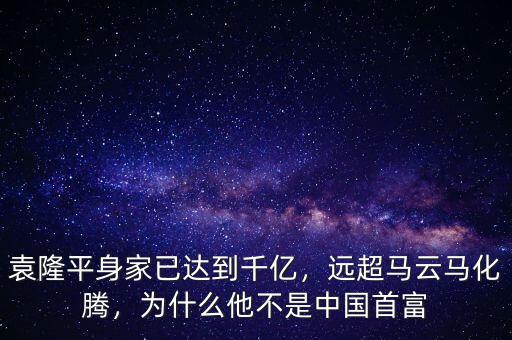 袁隆平身家已達(dá)到千億，遠(yuǎn)超馬云馬化騰，為什么他不是中國(guó)首富