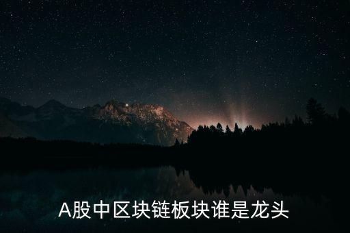 A股中區(qū)塊鏈板塊誰(shuí)是龍頭