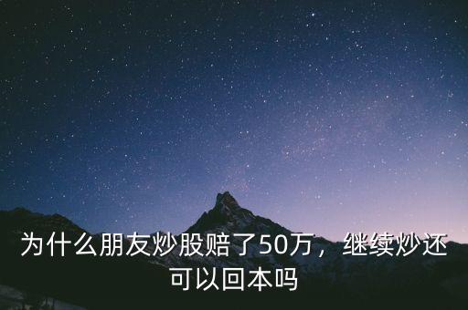 為什么朋友炒股賠了50萬(wàn)，繼續(xù)炒還可以回本嗎