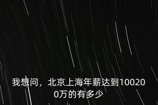 我想問，北京上海年薪達到100200萬的有多少