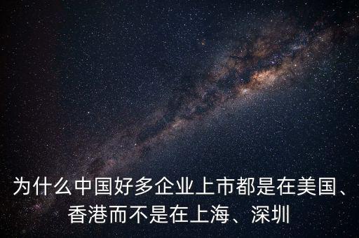 為什么中國好多企業(yè)上市都是在美國、香港而不是在上海、深圳