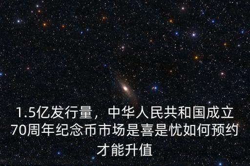 1.5億發(fā)行量，中華人民共和國成立70周年紀念幣市場是喜是憂如何預約才能升值