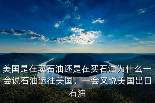 美國(guó)是在賣石油還是在買石油為什么一會(huì)說石油運(yùn)往美國(guó)，一會(huì)又說美國(guó)出口石油