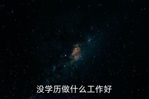 美國(guó)的那些沒學(xué)歷的人做什么工作,沒學(xué)歷的人適合干什么工作