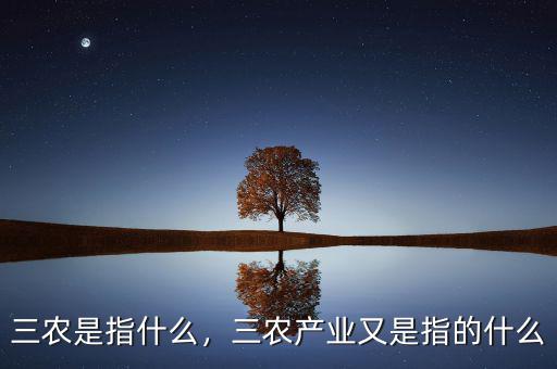 三農(nóng)是指什么，三農(nóng)產(chǎn)業(yè)又是指的什么