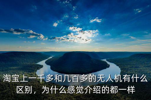 淘寶上一千多和幾百多的無人機有什么區(qū)別，為什么感覺介紹的都一樣