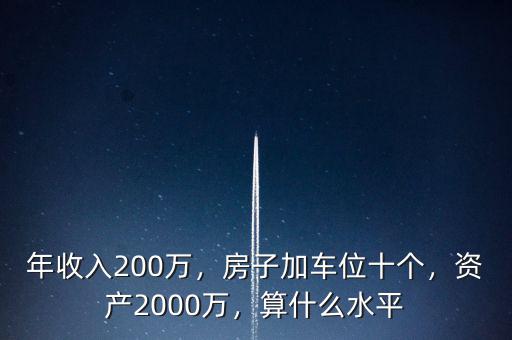 年收入200萬，房子加車位十個(gè)，資產(chǎn)2000萬，算什么水平