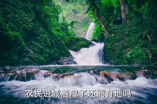 農(nóng)民進城落戶了還能有地嗎